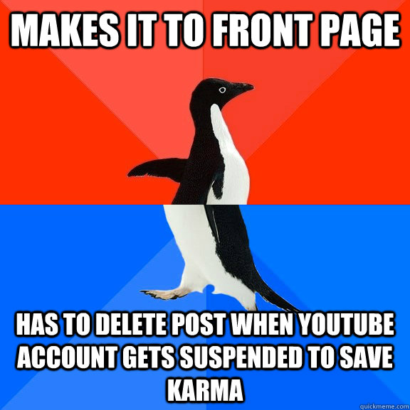 Makes it to front page Has to delete post when youtube account gets suspended to save karma  Socially Awesome Awkward Penguin