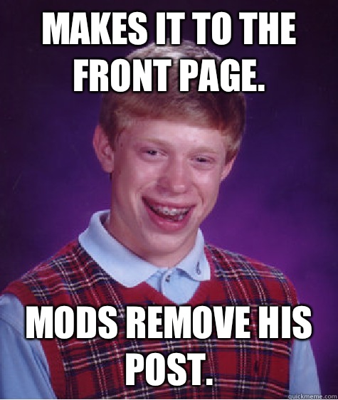 Makes it to the front page. Mods remove his post.  Bad Luck Brian