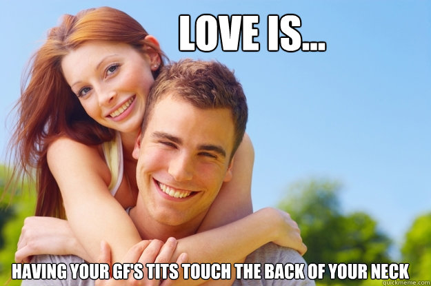 Love is... having your gf's tits touch the back of your neck  