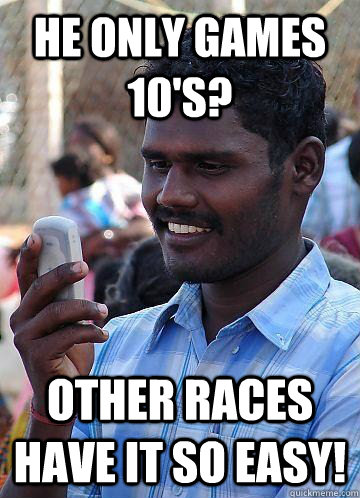 He only games 10's? other races have it so easy! - He only games 10's? other races have it so easy!  Indian Race Troll
