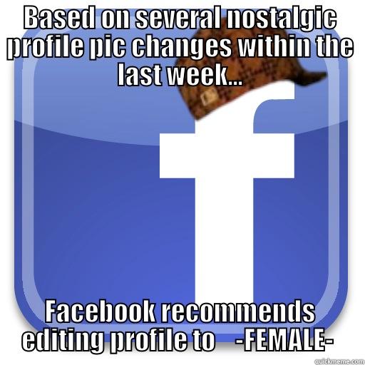 BASED ON SEVERAL NOSTALGIC PROFILE PIC CHANGES WITHIN THE LAST WEEK... FACEBOOK RECOMMENDS EDITING PROFILE TO    -FEMALE-  Scumbag Facebook