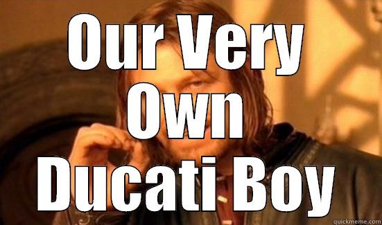 OUR VERY OWN DUCATI BOY Boromir