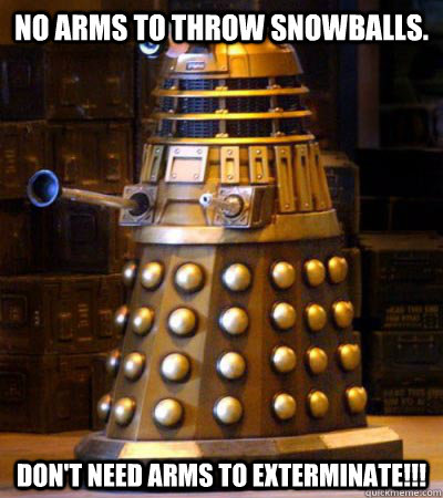 No arms to throw Snowballs. Don't need arms to EXTERMINATE!!!  