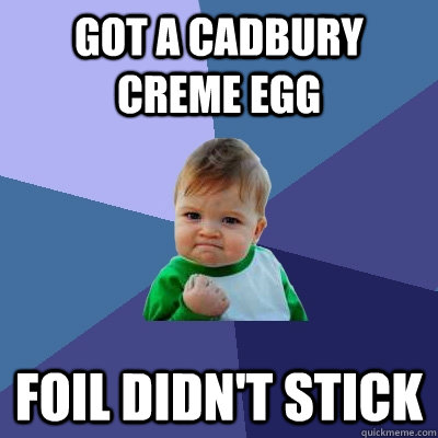 Got a Cadbury Creme Egg Foil didn't stick - Got a Cadbury Creme Egg Foil didn't stick  Success Kid