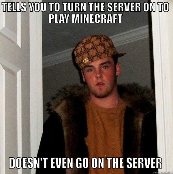 TELLS YOU TO TURN THE SERVER ON TO PLAY MINECRAFT DOESN'T EVEN GO ON THE SERVER Scumbag Steve