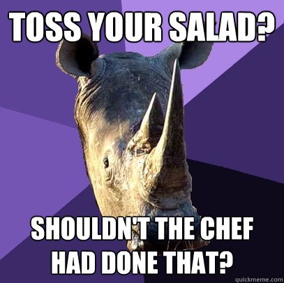Toss your salad? Shouldn't the chef had done that?   Sexually Oblivious Rhino