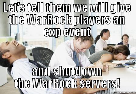 LET'S TELL THEM WE WILL GIVE THE WARROCK PLAYERS AN EXP EVENT AND SHUTDOWN THE WARROCK SERVERS! Misc