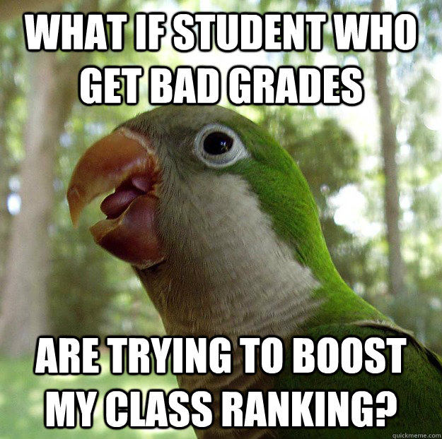 what if student who get bad grades are trying to boost my class ranking?  Pronoia Parakeet
