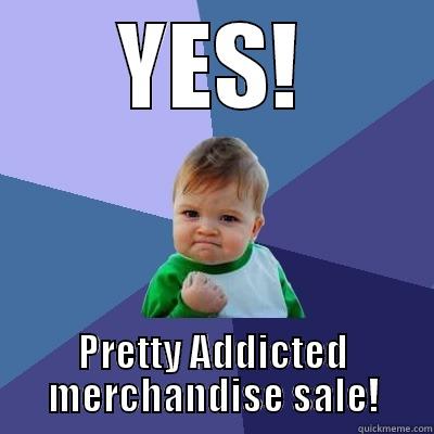YES! PRETTY ADDICTED MERCHANDISE SALE! Success Kid