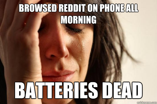browsed reddit on phone all morning batteries dead  First World Problems