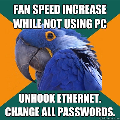 Fan speed increase while not using PC Unhook Ethernet. Change all passwords.  Paranoid Parrot