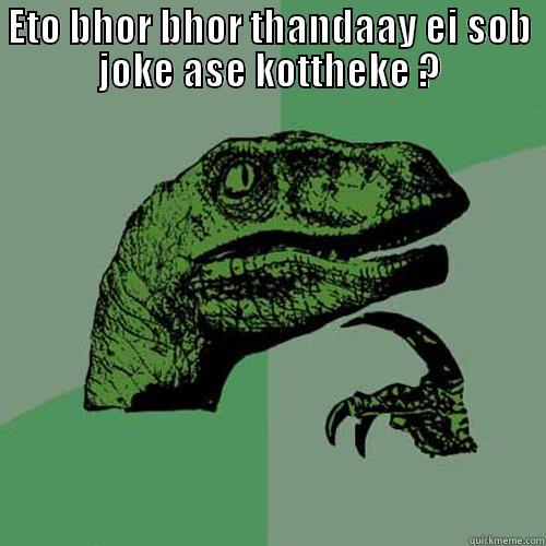 ETO BHOR BHOR THANDAAY EI SOB JOKE ASE KOTTHEKE ?  Philosoraptor