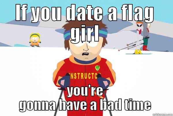 IF YOU DATE A FLAG GIRL YOU'RE GONNA HAVE A BAD TIME Super Cool Ski Instructor
