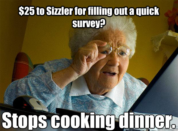 $25 to Sizzler for filling out a quick survey? Stops cooking dinner. - $25 to Sizzler for filling out a quick survey? Stops cooking dinner.  Grandma finds the Internet