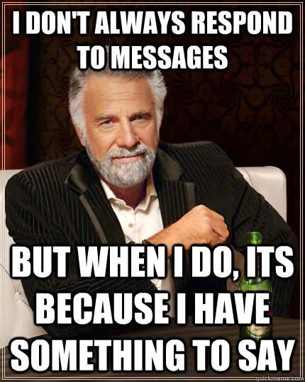 I don't always respond to messages but when I do, its because I have something to say - I don't always respond to messages but when I do, its because I have something to say  The Most Interesting Man In The World