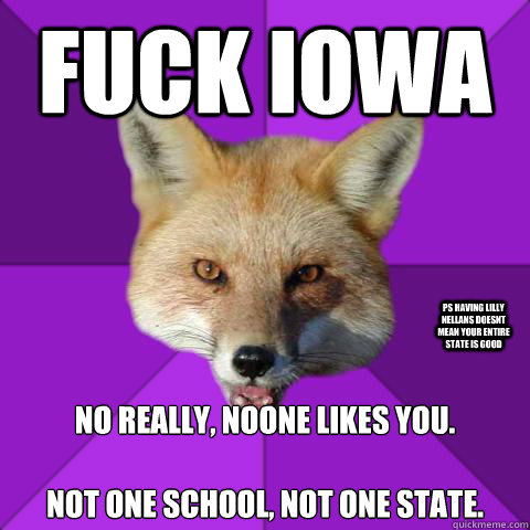 Fuck Iowa No really, noone likes you.

Not one school, not one state. PS having lilly nellans doesnt mean your entire state is good  Forensics Fox