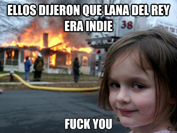 ellos dijeron que lana del rey era Indie fuck you Caption 3 goes here  Disaster Girl