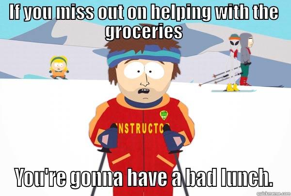 IF YOU MISS OUT ON HELPING WITH THE GROCERIES YOU'RE GONNA HAVE A BAD LUNCH. Super Cool Ski Instructor