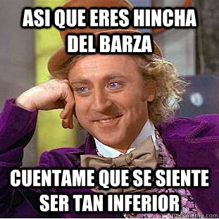 Asi que eres hincha del barza Cuentame que se siente ser tan inferior  Creepy Wonka