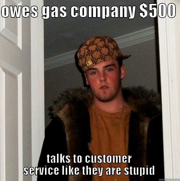 pay up - OWES GAS COMPANY $500  TALKS TO CUSTOMER SERVICE LIKE THEY ARE STUPID Scumbag Steve