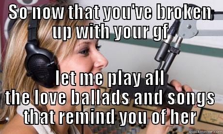 SO NOW THAT YOU'VE BROKEN UP WITH YOUR GF LET ME PLAY ALL THE LOVE BALLADS AND SONGS THAT REMIND YOU OF HER scumbag radio dj