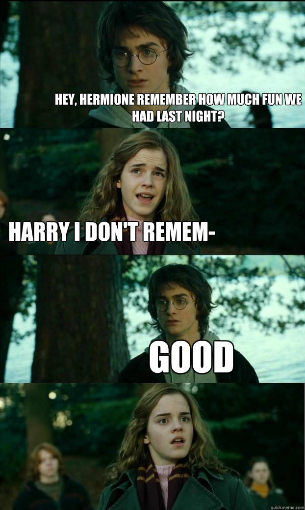 Hey, Hermione remember how much fun we had last night? Harry I don't remem- Good - Hey, Hermione remember how much fun we had last night? Harry I don't remem- Good  Horny Harry