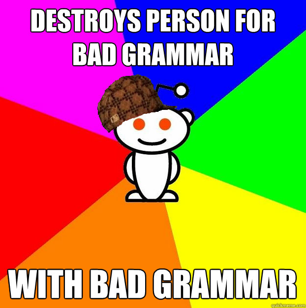 Destroys person for bad grammar with bad grammar  Scumbag Redditor