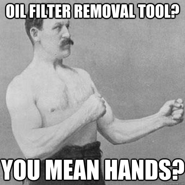 oil filter removal tool? you mean hands?  overly manly man