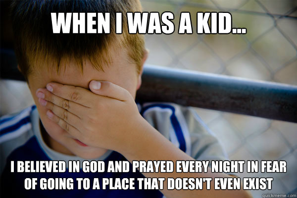 WHEN I WAS A KID... I believed in god and prayed every night in fear of going to a place that doesn't even exist - WHEN I WAS A KID... I believed in god and prayed every night in fear of going to a place that doesn't even exist  Misc