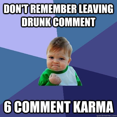Don't remember leaving drunk comment 6 comment karma  Success Kid