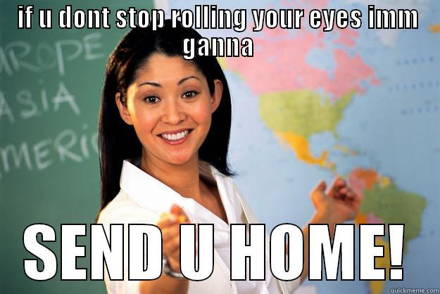 IF U DONT STOP ROLLING YOUR EYES IMM GANNA SEND U HOME! Unhelpful High School Teacher