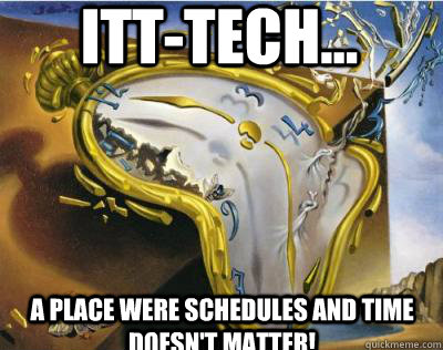 ITT-TECH... a place were schedules and time doesn't matter! - ITT-TECH... a place were schedules and time doesn't matter!  Bad Joke Salvador Dali Melting Clock