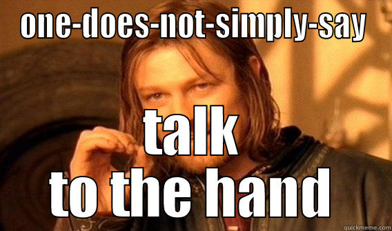 ONE-DOES-NOT-SIMPLY-SAY TALK TO THE HAND One Does Not Simply