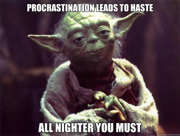 Procrastination leads to haste All Nighter you must - Procrastination leads to haste All Nighter you must  Yoda