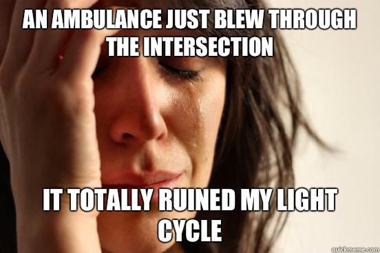 An ambulance just blew through the intersection It totally ruined my light cycle  First World Problems