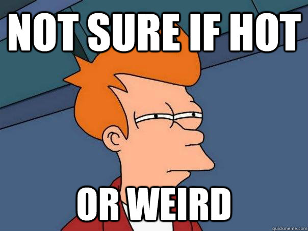 Not sure if hot or weird  Futurama Fry