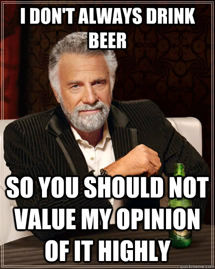 I don't always drink beer So you should not value my opinion of it highly Caption 3 goes here  The Most Interesting Man In The World