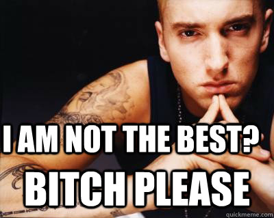 I AM NOT THE BEST? BITCH PLEASE  rap music eminem