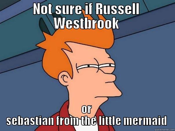 NOT SURE IF RUSSELL WESTBROOK OR SEBASTIAN FROM THE LITTLE MERMAID Futurama Fry