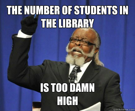 The number of students in 
the Library Is too damn 
high  Too Damn High