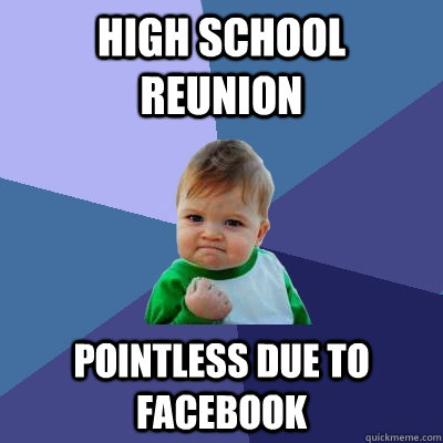 HIGH SCHOOL REUNION POINTLESS DUE TO FACEBOOK  Success Kid