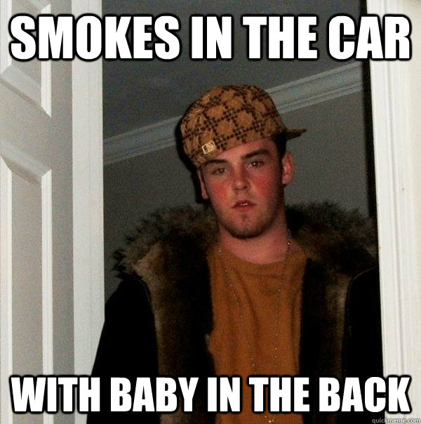 Smokes in the car With baby in the back  Scumbag Steve