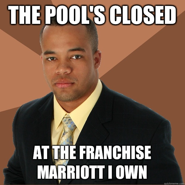The pool's closed At the franchise Marriott i own  Successful Black Man