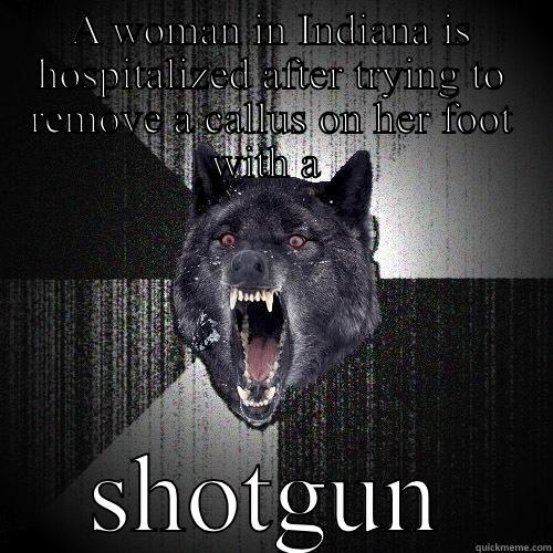 A WOMAN IN INDIANA IS HOSPITALIZED AFTER TRYING TO REMOVE A CALLUS ON HER FOOT WITH A  SHOTGUN Insanity Wolf