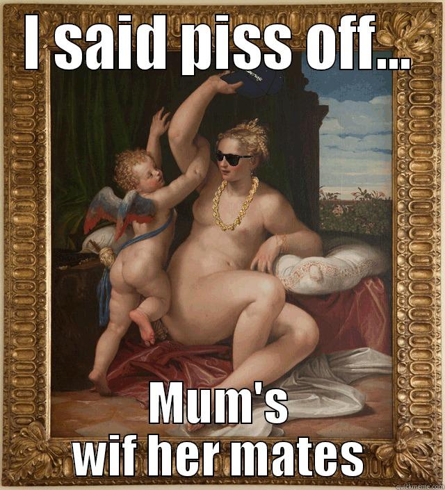 I SAID PISS OFF... MUM'S WIF HER MATES Misc