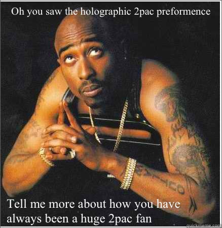 Oh you saw the holographic 2pac preformence Tell me more about how you have always been a huge 2pac fan  2pac