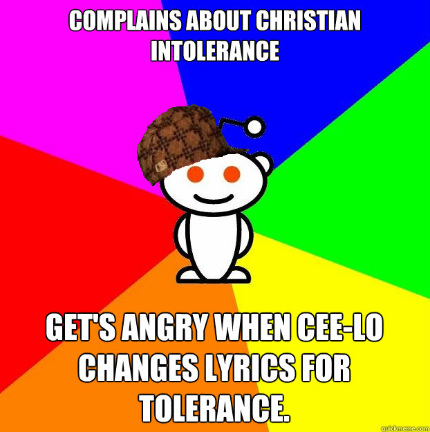 Complains about Christian intolerance Get's angry when Cee-Lo changes lyrics for tolerance.  Scumbag Redditor