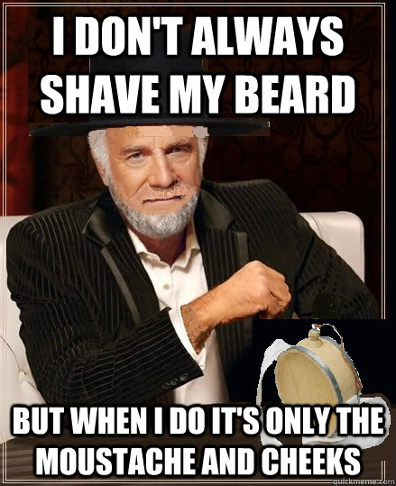 I don't always shave my beard but when I do it's only the moustache and cheeks  
