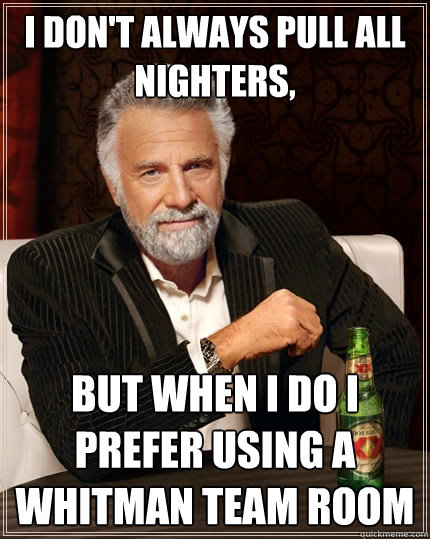 I don't always pull all nighters, but when I do i prefer using a whitman team room - I don't always pull all nighters, but when I do i prefer using a whitman team room  The Most Interesting Man In The World