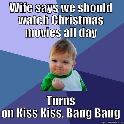 WIFE SAYS WE SHOULD WATCH CHRISTMAS MOVIES ALL DAY TURNS ON KISS KISS, BANG BANG Success Kid